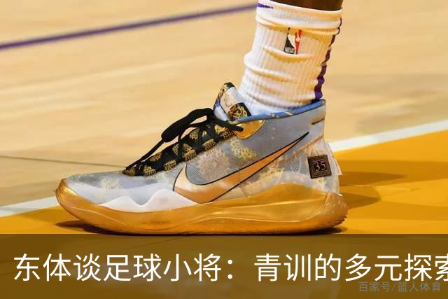 东体谈足球小将：青训的多元探索需要包容和实践 武磊曾出资支持