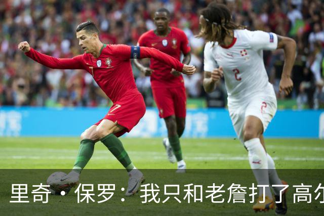 里奇·保罗：我只和老詹打了高尔夫还没谈过未来 别相信任何报道